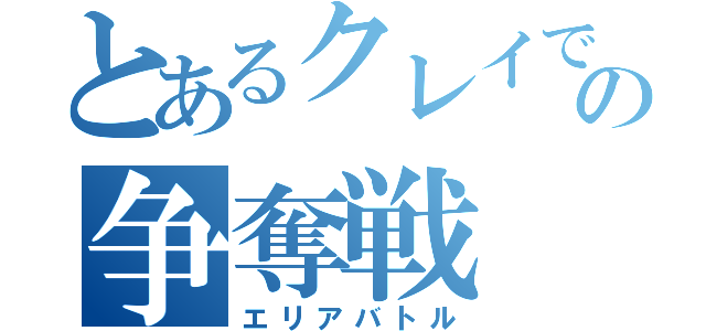 とあるクレイでの争奪戦（エリアバトル）