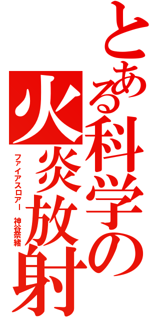 とある科学の火炎放射（ファイアスロアー 神谷奈緒）