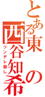 とある東の西谷知希（ツンデレ弱し）