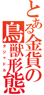 とある金貨の鳥獣形態（タジャドル）