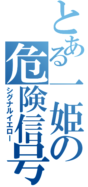 とある一姫の危険信号（シグナルイエロー）