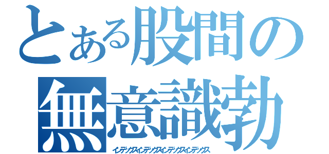 とある股間の無意識勃起（インデックスインデックスインデックスインデックス）