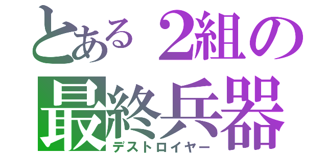 とある２組の最終兵器（デストロイヤー）