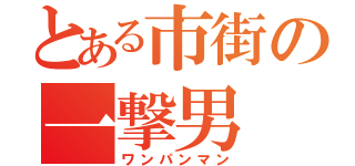 とある市街の一撃男（ワンパンマン）