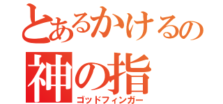 とあるかけるの神の指（ゴッドフィンガー）