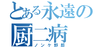 とある永遠の厨二病（ノンケ野郎）