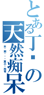 とある丁泽の天然痴呆（本图解释权归莫小轩所有）