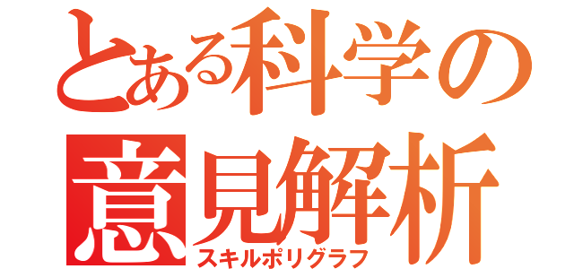 とある科学の意見解析（スキルポリグラフ）