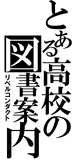 とある高校の図書案内（リベルコンダクト）