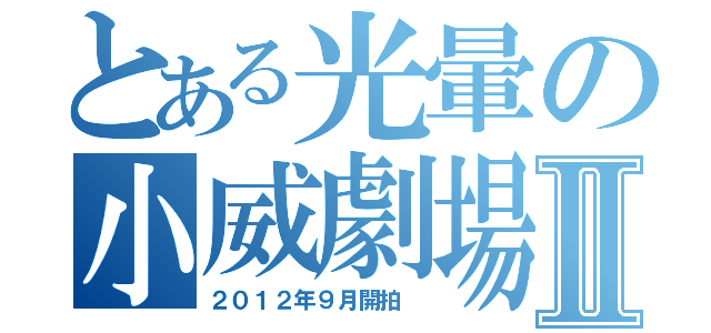 とある光暈の小威劇場Ⅱ（２０１２年９月開拍 ）