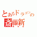 とあるドラゴンの斎藤新（依存症）