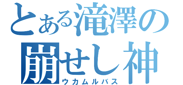 とある滝澤の崩せし神（ウカムルバス）