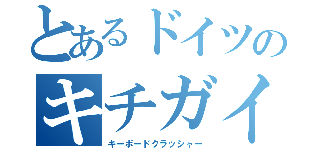 とあるドイツのキチガイ（キーボードクラッシャー）