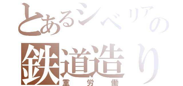 とあるシベリアの鉄道造り（重労働）