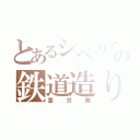 とあるシベリアの鉄道造り（重労働）