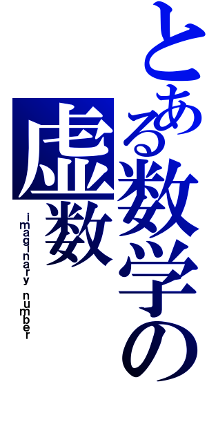 とある数学の虚数（ｉｍａｇｉｎａｒｙ ｎｕｍｂｅｒ）