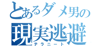 とあるダメ男の現実逃避（テラニート）