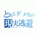 とあるダメ男の現実逃避（テラニート）