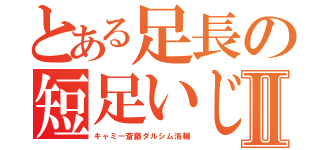 とある足長の短足いじめⅡ（キャミー斎藤ダルシム浩輔）