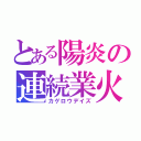 とある陽炎の連続業火（カゲロウデイズ）