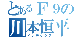 とあるＦ９の川本恒平（インデックス）