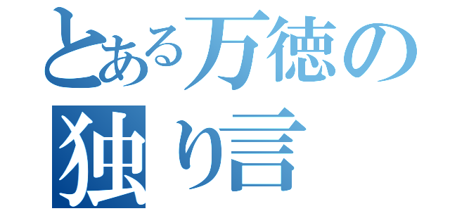 とある万徳の独り言（）