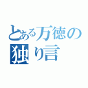 とある万徳の独り言（）