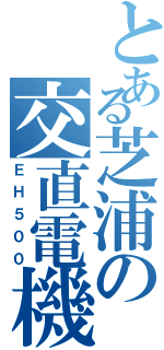 とある芝浦の交直電機（ＥＨ５００）