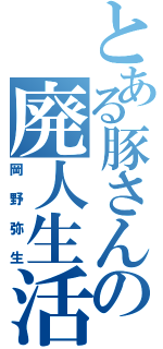 とある豚さんの廃人生活（岡野弥生）