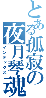 とある孤寂の夜月琴魂（インデックス）