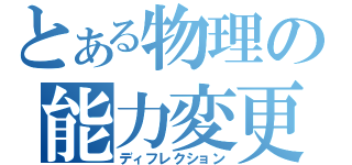 とある物理の能力変更（ディフレクション）