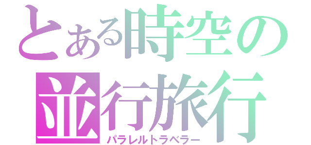 とある時空の並行旅行者（パラレルトラベラー）