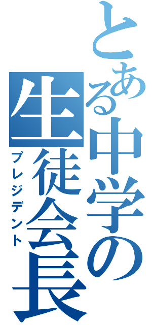 とある中学の生徒会長（プレジデント）