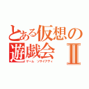 とある仮想の遊戯会Ⅱ（ゲーム　ソサイアティ）