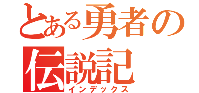 とある勇者の伝説記（インデックス）