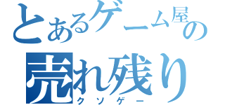 とあるゲーム屋の売れ残り（クソゲー）