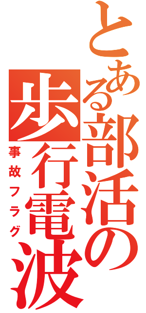 とある部活の歩行電波（事故フラグ）