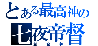 とある最高神の七夜帝督（創全神）