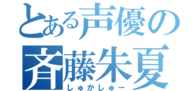 とある声優の斉藤朱夏（しゅかしゅー）