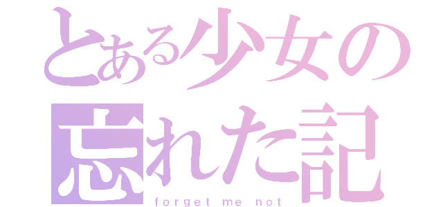 とある少女の忘れた記憶（ｆｏｒｇｅｔ ｍｅ ｎｏｔ）