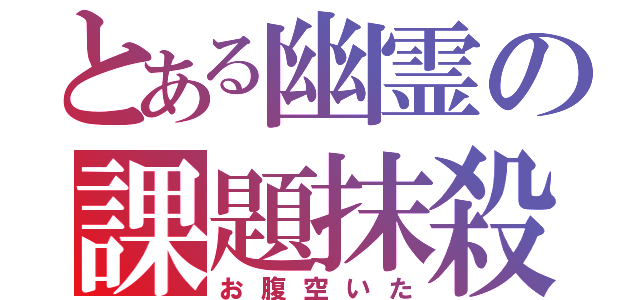 とある幽霊の課題抹殺（お腹空いた）