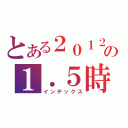 とある２０１２の１．５時間（インデックス）