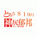 とある８１０の神尻郁邦（ＰＳ．整天尻槍）