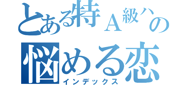 とある特Ａ級ハンターの悩める恋愛事情（インデックス）