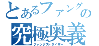 とあるファングの究極奥義（ファングストライザー）