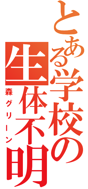 とある学校の生体不明（森グリーン）