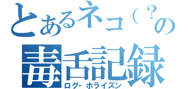 とあるネコ（？）の毒舌記録（ログ・ホライズン）