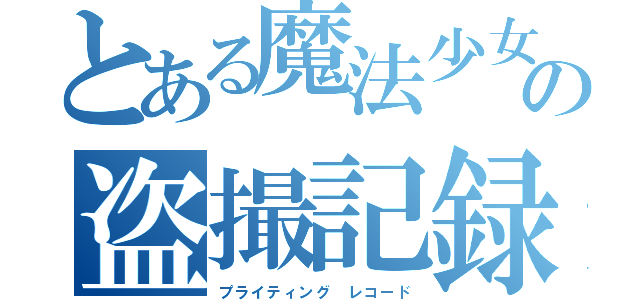 とある魔法少女の盗撮記録（プライティング レコード）