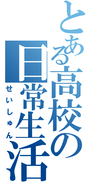 とある高校の日常生活（せいしゅん）