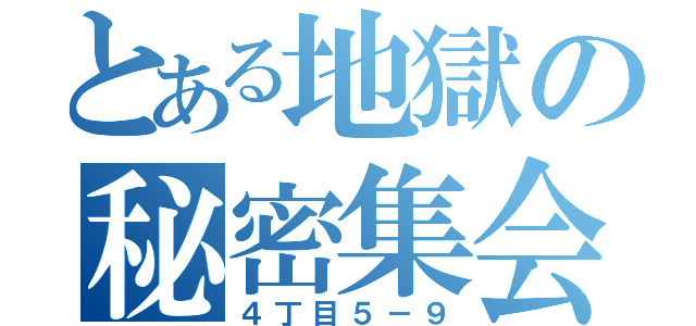 とある地獄の秘密集会（４丁目５－９）